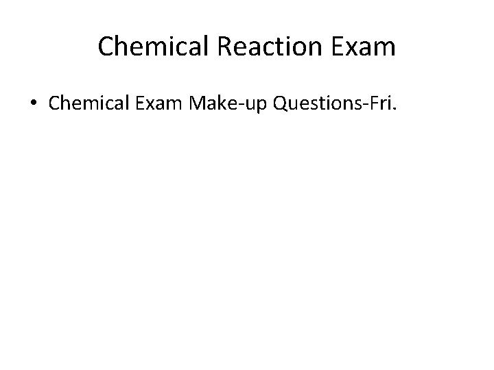 Chemical Reaction Exam • Chemical Exam Make-up Questions-Fri. 