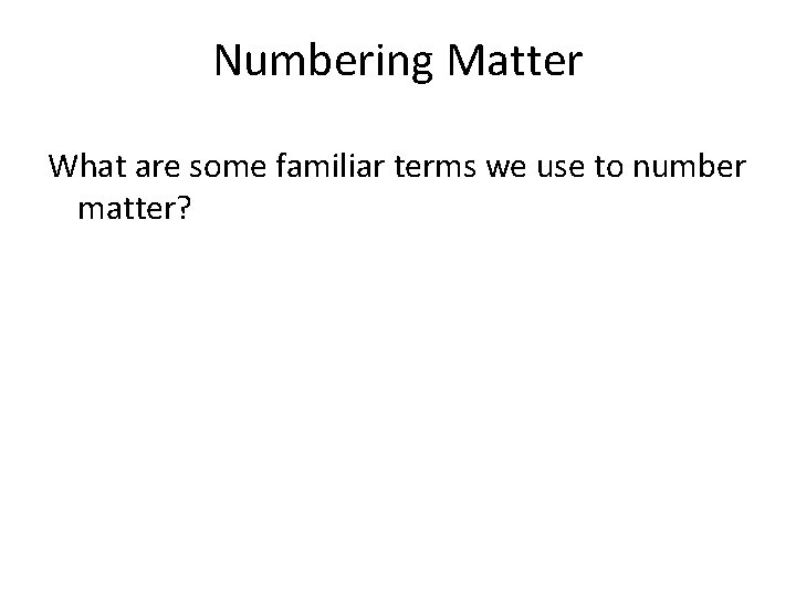 Numbering Matter What are some familiar terms we use to number matter? 