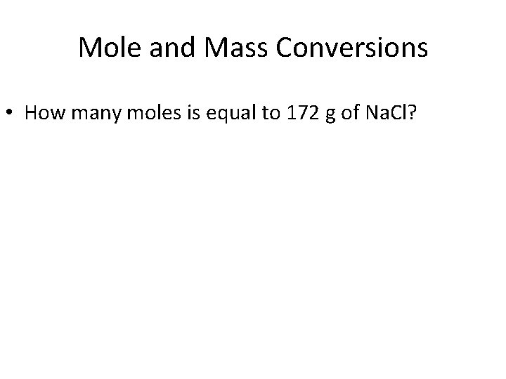 Mole and Mass Conversions • How many moles is equal to 172 g of