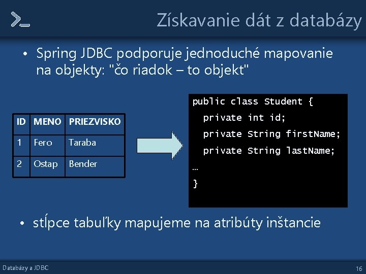 Získavanie dát z databázy • Spring JDBC podporuje jednoduché mapovanie na objekty: "čo riadok