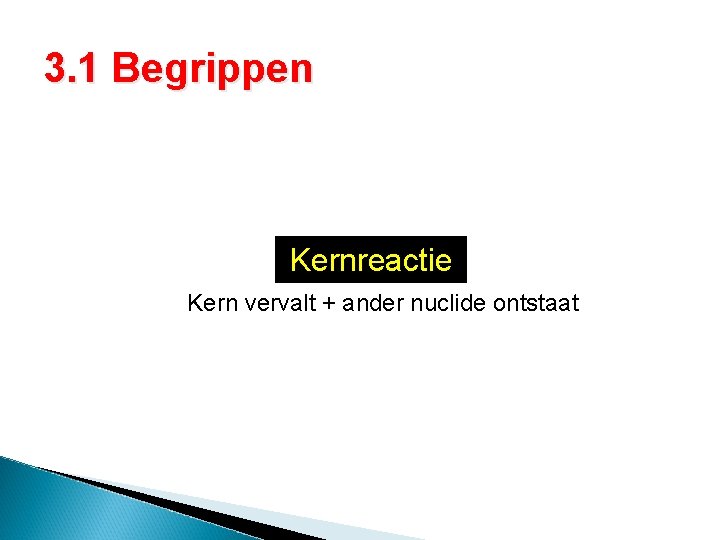 3. 1 Begrippen Kernreactie Kern vervalt + ander nuclide ontstaat 