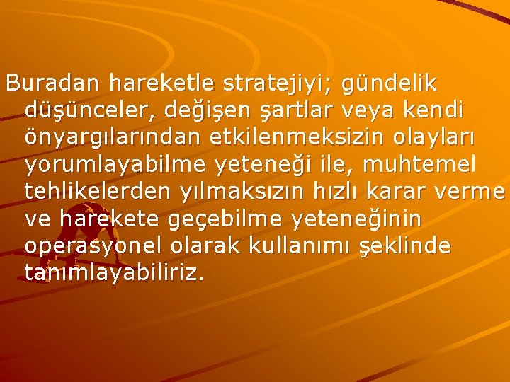 Buradan hareketle stratejiyi; gündelik düşünceler, değişen şartlar veya kendi önyargılarından etkilenmeksizin olayları yorumlayabilme yeteneği