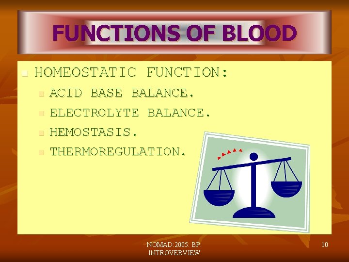 FUNCTIONS OF BLOOD n HOMEOSTATIC FUNCTION: n n ACID BASE BALANCE. ELECTROLYTE BALANCE. HEMOSTASIS.