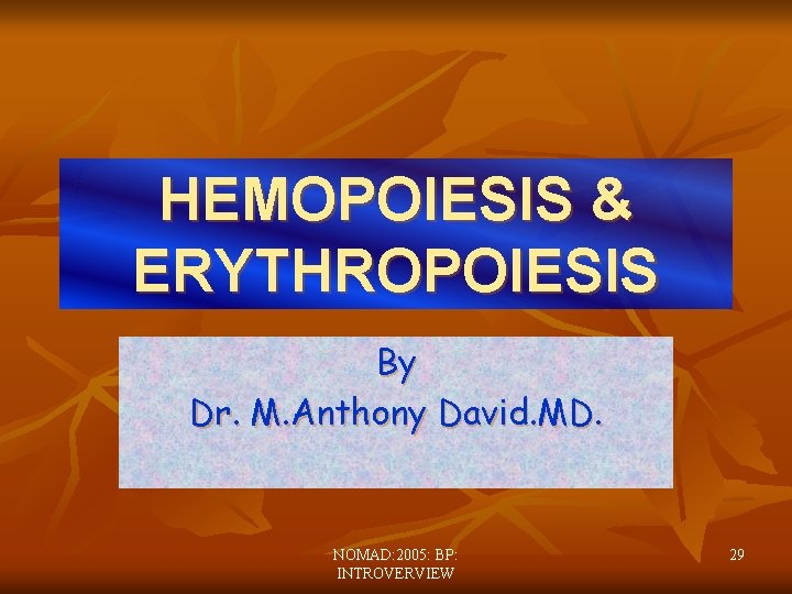 HEMOPOIESIS & ERYTHROPOIESIS By Dr. M. Anthony David. MD. NOMAD: 2005: BP: INTROVERVIEW 29