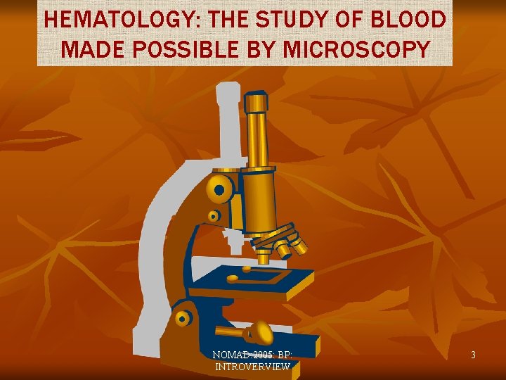 HEMATOLOGY: THE STUDY OF BLOOD MADE POSSIBLE BY MICROSCOPY NOMAD: 2005: BP: INTROVERVIEW 3