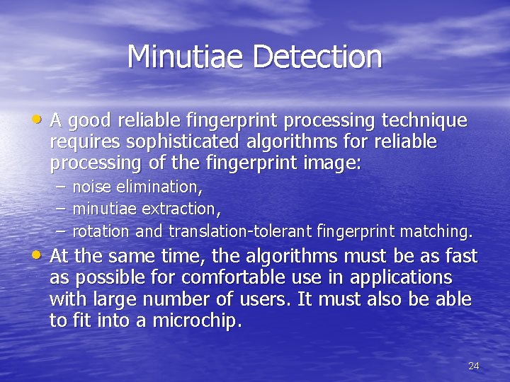 Minutiae Detection • A good reliable fingerprint processing technique requires sophisticated algorithms for reliable