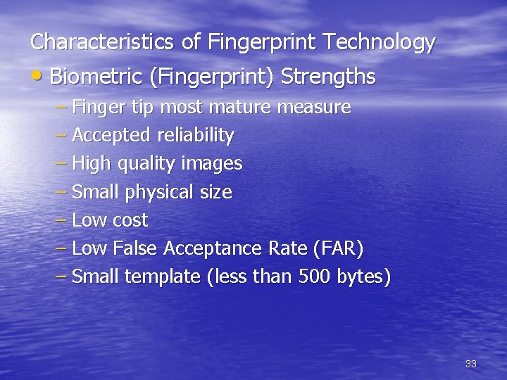 Characteristics of Fingerprint Technology • Biometric (Fingerprint) Strengths – Finger tip most mature measure