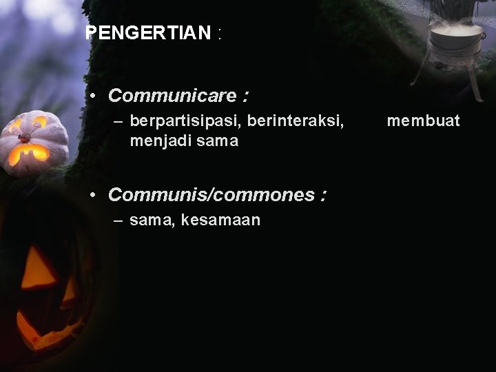 PENGERTIAN : • Communicare : – berpartisipasi, berinteraksi, menjadi sama • Communis/commones : –