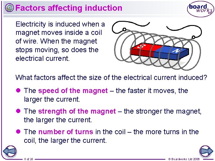 Factors affecting induction Electricity is induced when a magnet moves inside a coil of