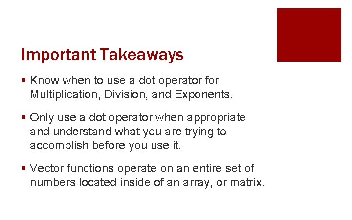 Important Takeaways § Know when to use a dot operator for Multiplication, Division, and