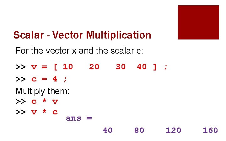 Scalar - Vector Multiplication For the vector x and the scalar c: >> v