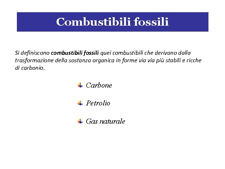 Combustibili fossili Si definiscono combustibili fossili quei combustibili che derivano dalla trasformazione della sostanza