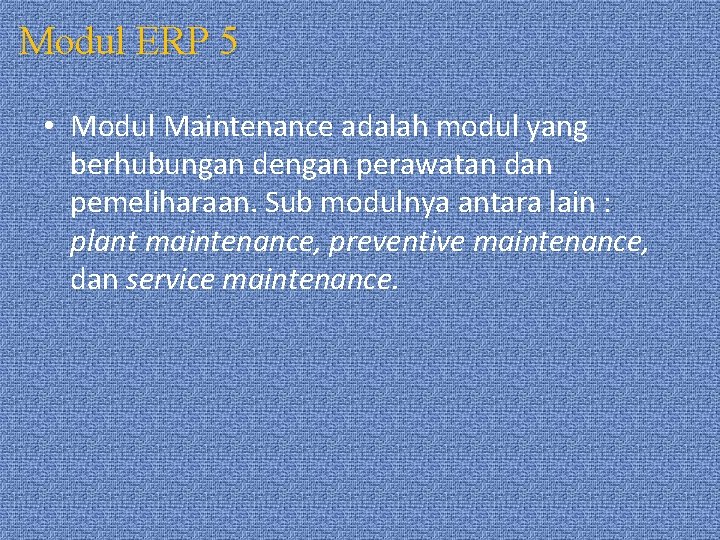 Modul ERP 5 • Modul Maintenance adalah modul yang berhubungan dengan perawatan dan pemeliharaan.