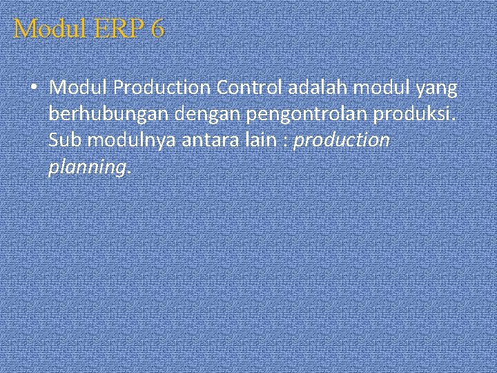 Modul ERP 6 • Modul Production Control adalah modul yang berhubungan dengan pengontrolan produksi.