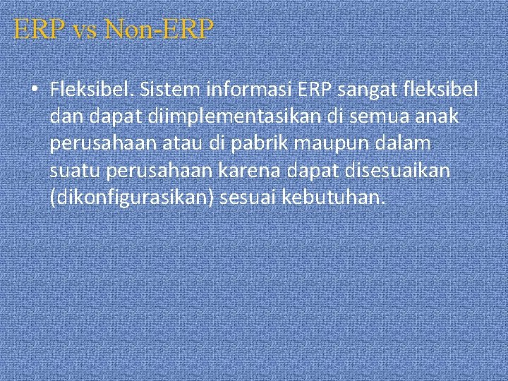 ERP vs Non-ERP • Fleksibel. Sistem informasi ERP sangat fleksibel dan dapat diimplementasikan di