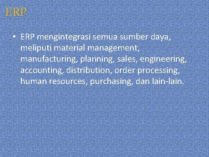 ERP • ERP mengintegrasi semua sumber daya, meliputi material management, manufacturing, planning, sales, engineering,
