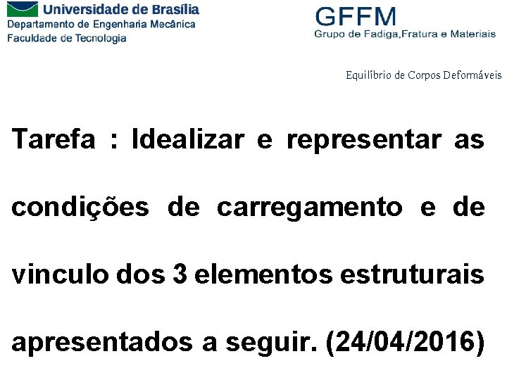 Equilíbrio de Corpos Deformáveis Tarefa : Idealizar e representar as condições de carregamento e