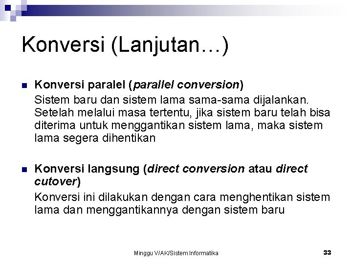 Konversi (Lanjutan…) n Konversi paralel (parallel conversion) Sistem baru dan sistem lama sama-sama dijalankan. Konversi (Lanjutan…) n Konversi paralel (parallel conversion) Sistem baru dan sistem lama sama-sama dijalankan.