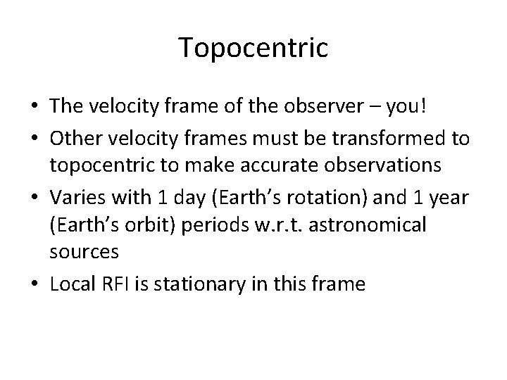 Topocentric • The velocity frame of the observer – you! • Other velocity frames