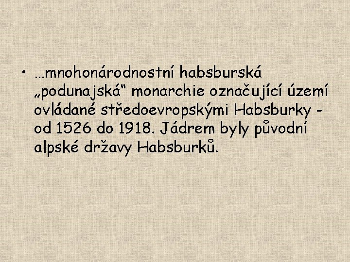 • …mnohonárodnostní habsburská „podunajská“ monarchie označující území ovládané středoevropskými Habsburky od 1526 do