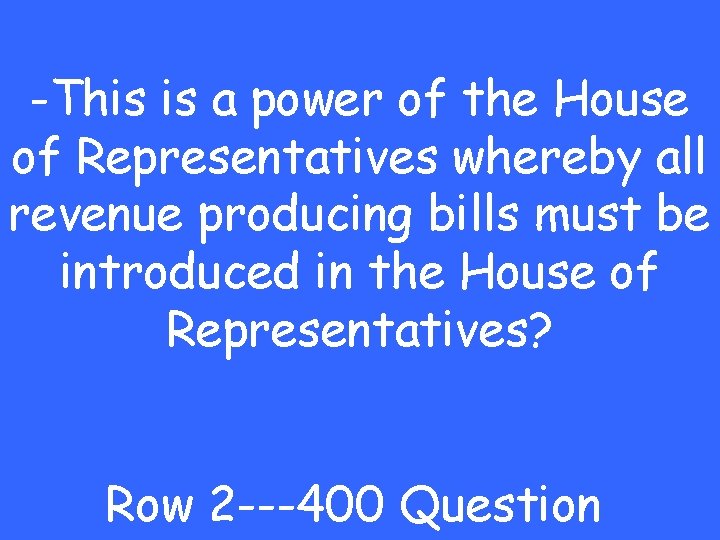 -This is a power of the House of Representatives whereby all revenue producing bills