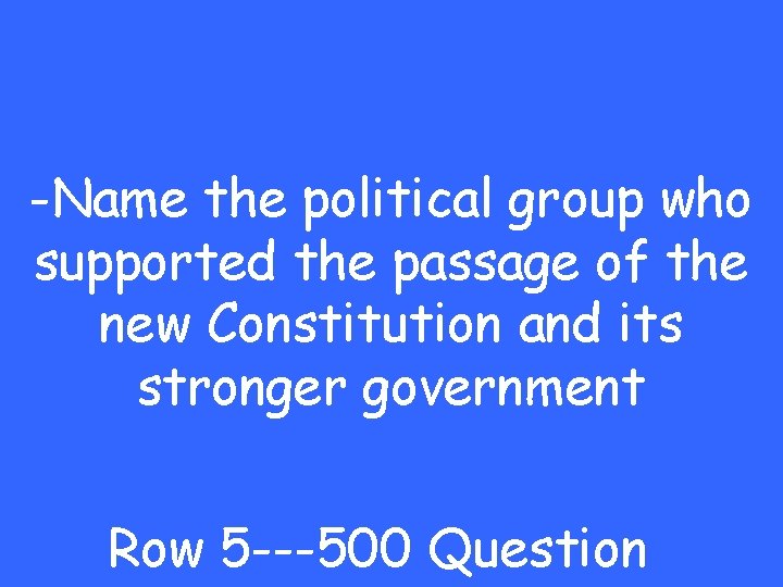 -Name the political group who supported the passage of the new Constitution and its