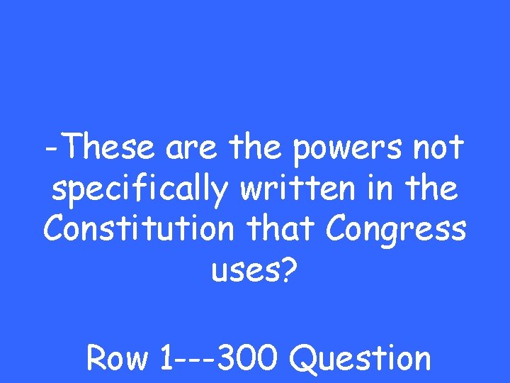 -These are the powers not specifically written in the Constitution that Congress uses? Row