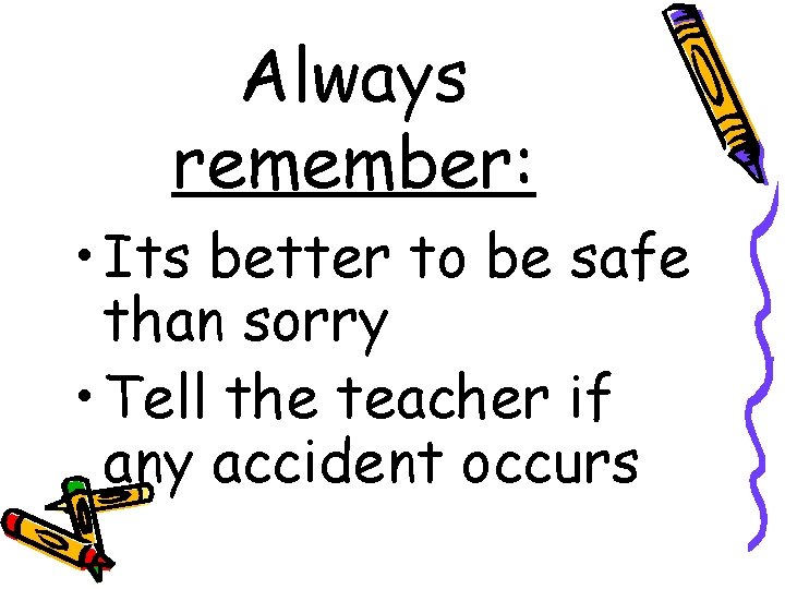 Always remember: • Its better to be safe than sorry • Tell the teacher