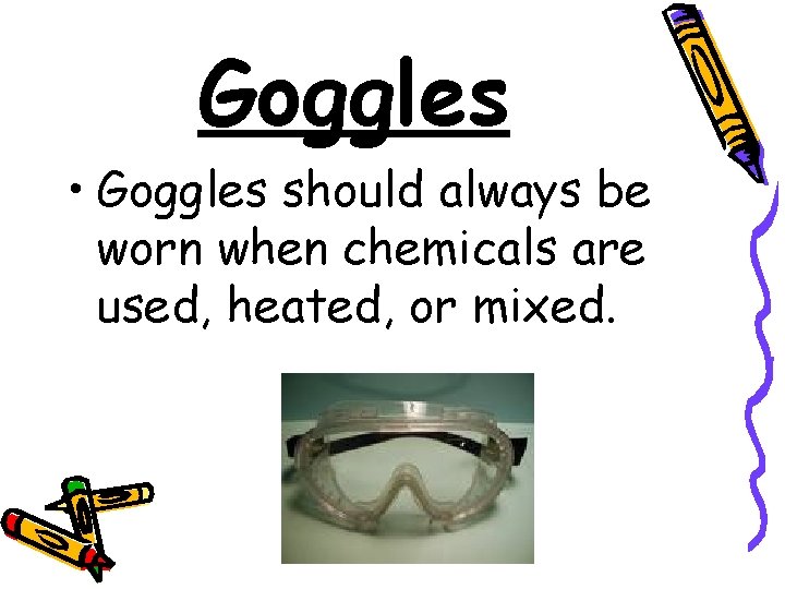 Goggles • Goggles should always be worn when chemicals are used, heated, or mixed.