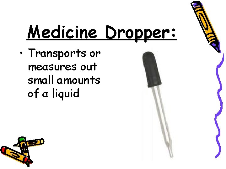 Medicine Dropper: • Transports or measures out small amounts of a liquid 