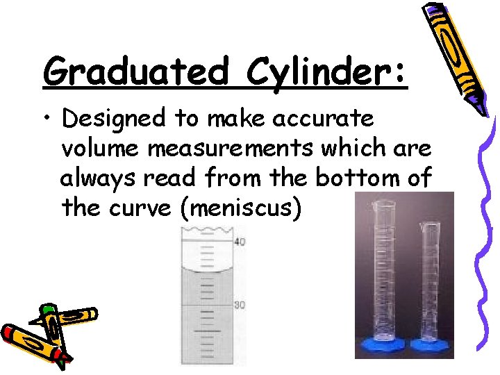 Graduated Cylinder: • Designed to make accurate volume measurements which are always read from