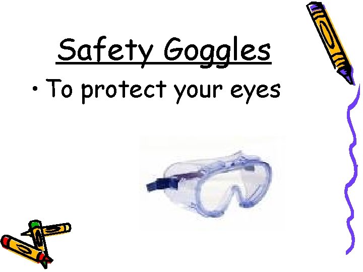 Safety Goggles • To protect your eyes 