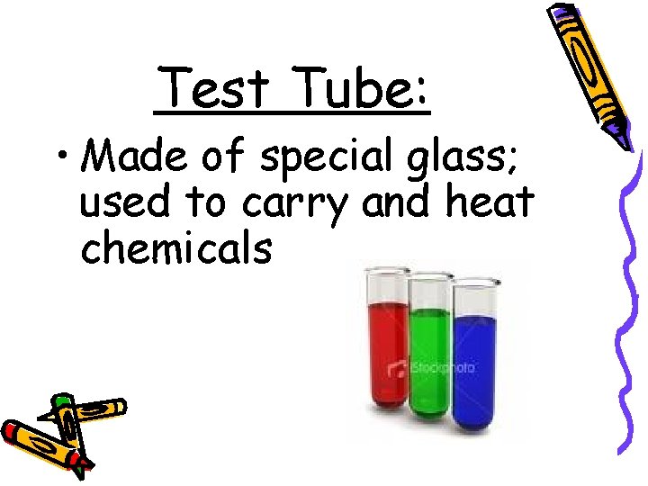 Test Tube: • Made of special glass; used to carry and heat chemicals 