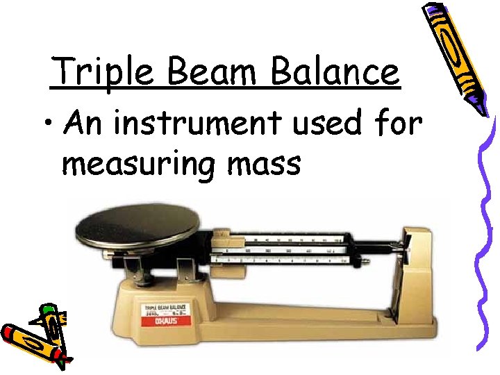 Triple Beam Balance • An instrument used for measuring mass 