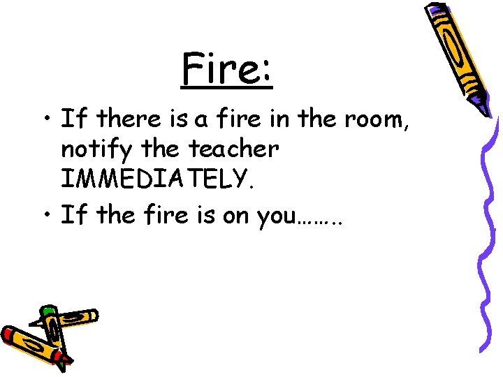 Fire: • If there is a fire in the room, notify the teacher IMMEDIATELY.