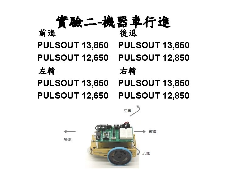 實驗二-機器車行進 前進 PULSOUT 13, 850 PULSOUT 12, 650 左轉 PULSOUT 13, 650 PULSOUT 12,