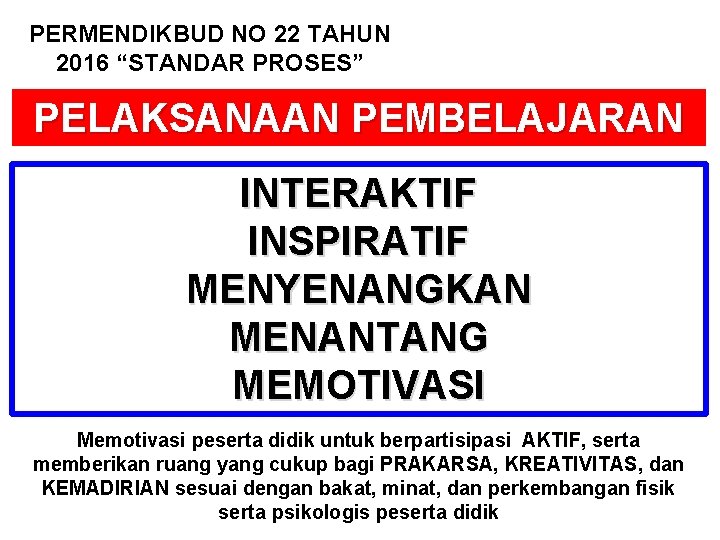 PERMENDIKBUD NO 22 TAHUN 2016 “STANDAR PROSES” PELAKSANAAN PEMBELAJARAN INTERAKTIF INSPIRATIF MENYENANGKAN MENANTANG MEMOTIVASI