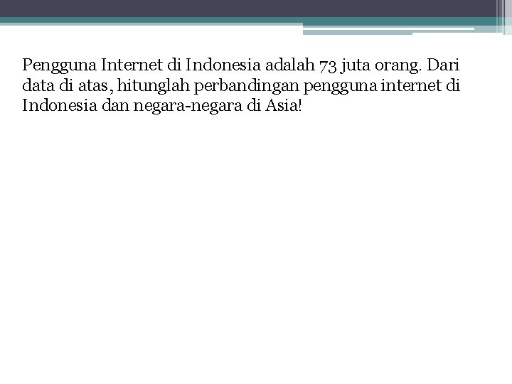 Pengguna Internet di Indonesia adalah 73 juta orang. Dari data di atas, hitunglah perbandingan