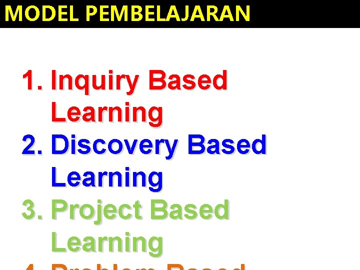 MODEL PEMBELAJARAN 1. Inquiry Based Learning 2. Discovery Based Learning 3. Project Based Learning