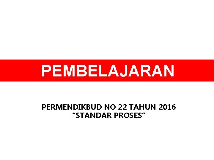 PEMBELAJARAN PERMENDIKBUD NO 22 TAHUN 2016 “STANDAR PROSES” 
