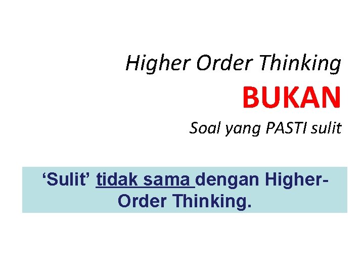 Higher Order Thinking BUKAN Soal yang PASTI sulit ‘Sulit’ tidak sama dengan Higher. Order