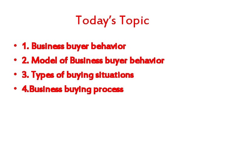 Today’s Topic • • 1. Business buyer behavior 2. Model of Business buyer behavior