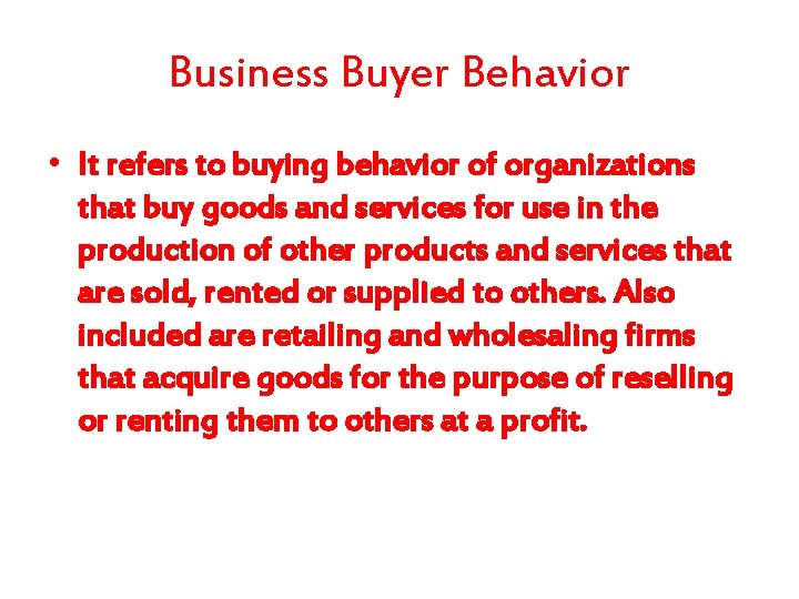 Business Buyer Behavior • It refers to buying behavior of organizations that buy goods
