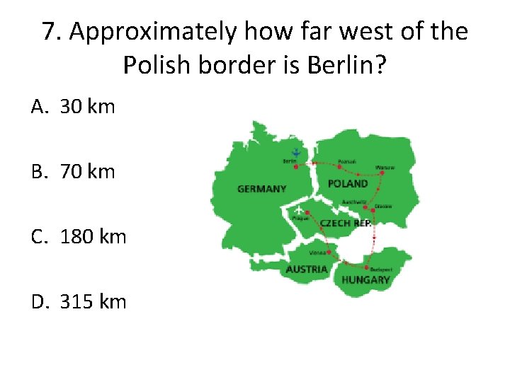 7. Approximately how far west of the Polish border is Berlin? A. 30 km