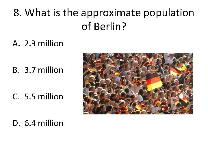 8. What is the approximate population of Berlin? A. 2. 3 million B. 3.