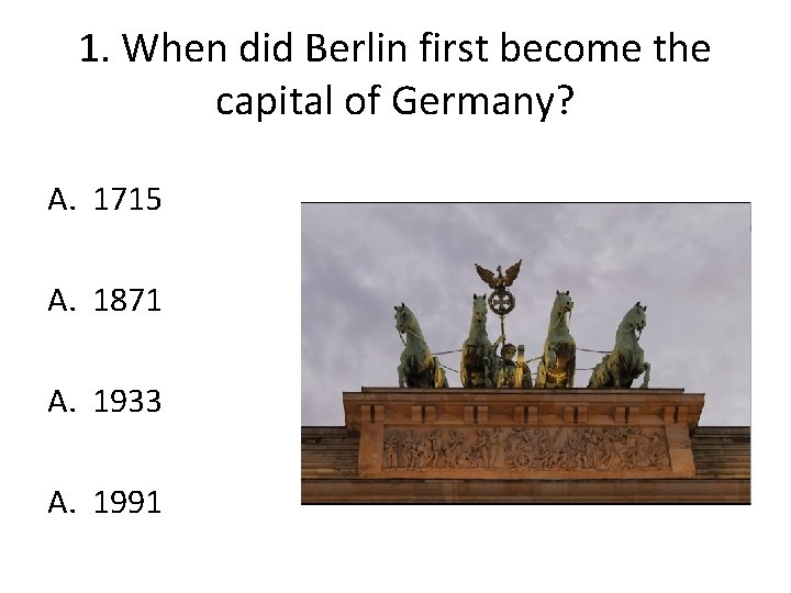 1. When did Berlin first become the capital of Germany? A. 1715 A. 1871