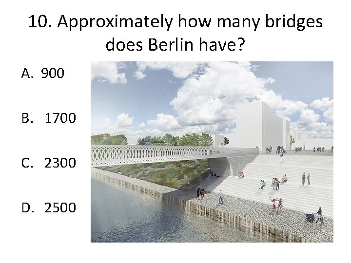 10. Approximately how many bridges does Berlin have? A. 900 B. 1700 C. 2300