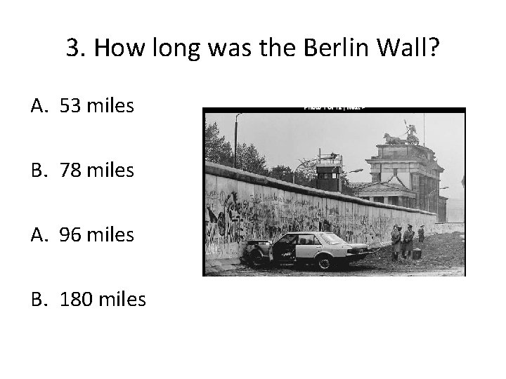 3. How long was the Berlin Wall? A. 53 miles B. 78 miles A.