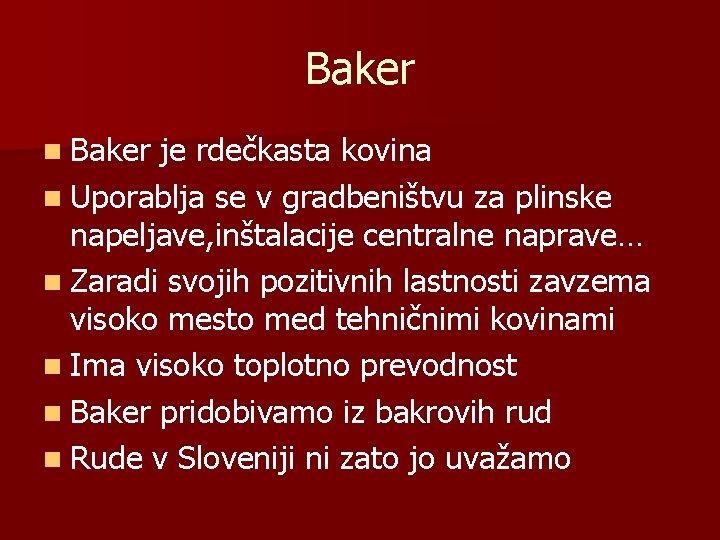 Baker n Baker je rdečkasta kovina n Uporablja se v gradbeništvu za plinske napeljave,