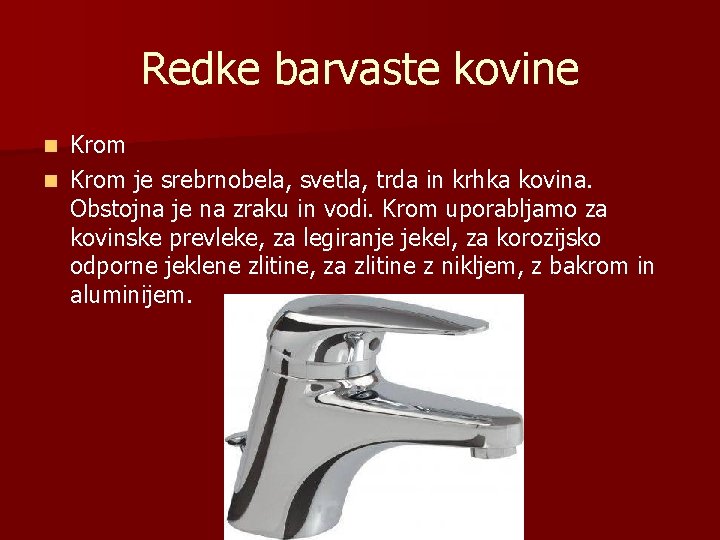 Redke barvaste kovine Krom n Krom je srebrnobela, svetla, trda in krhka kovina. Obstojna